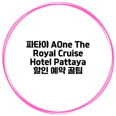 파타야 AOne The Royal Cruise Hotel Pattaya 할인 예약 꿀팁