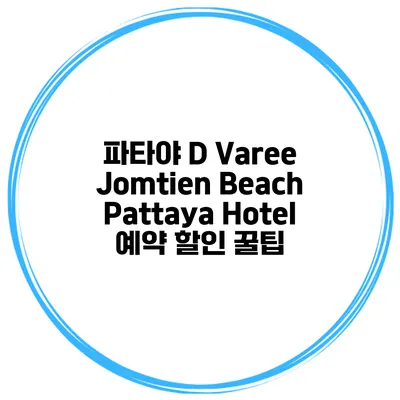 파타야 D Varee Jomtien Beach Pattaya Hotel 예약 할인 꿀팁