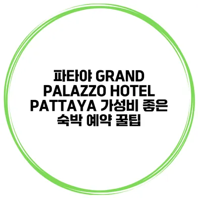파타야 GRAND PALAZZO HOTEL PATTAYA 가성비 좋은 숙박 예약 꿀팁