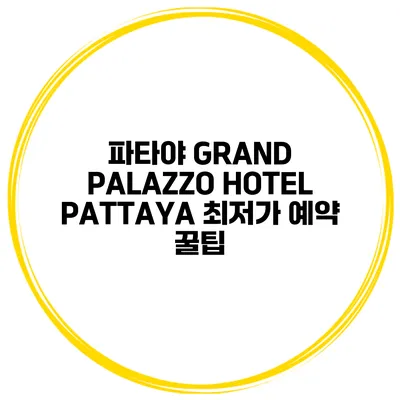 파타야 GRAND PALAZZO HOTEL PATTAYA 최저가 예약 꿀팁
