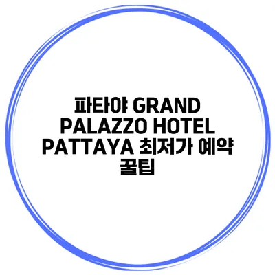파타야 GRAND PALAZZO HOTEL PATTAYA 최저가 예약 꿀팁