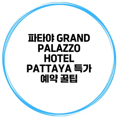 파타야 GRAND PALAZZO HOTEL PATTAYA 특가 예약 꿀팁