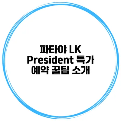 파타야 LK President 특가 예약 꿀팁 소개