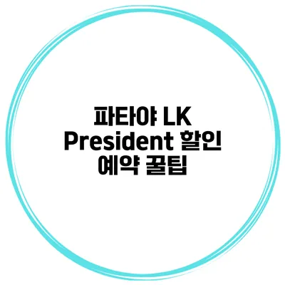 파타야 LK President 할인 예약 꿀팁