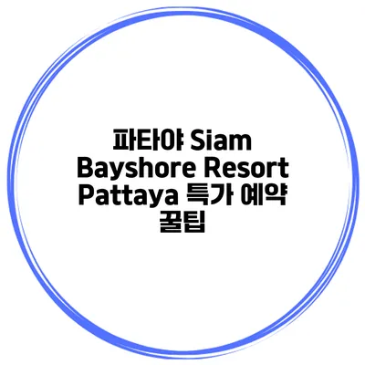 파타야 Siam Bayshore Resort Pattaya 특가 예약 꿀팁