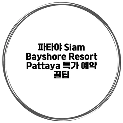 파타야 Siam Bayshore Resort Pattaya 특가 예약 꿀팁