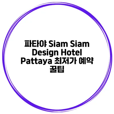 파타야 Siam Siam Design Hotel Pattaya 최저가 예약 꿀팁