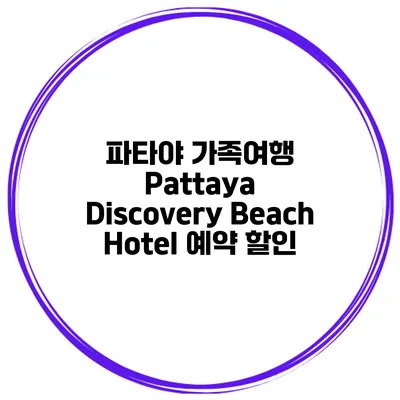 파타야 가족여행 Pattaya Discovery Beach Hotel 예약 할인
