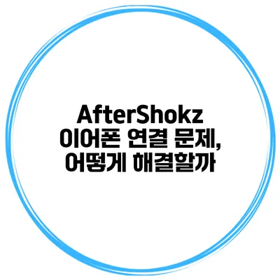 AfterShokz 이어폰 연결 문제, 어떻게 해결할까?