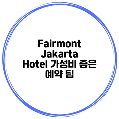 Fairmont Jakarta Hotel 가성비 좋은 예약 팁