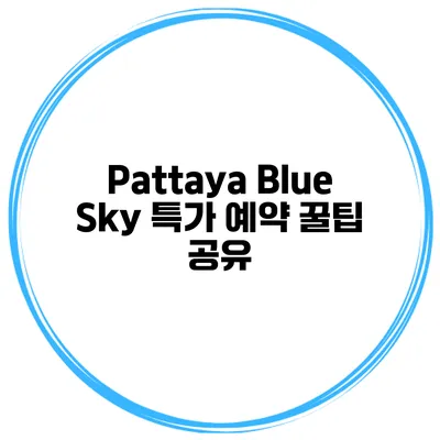 Pattaya Blue Sky 특가 예약 꿀팁 공유