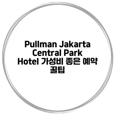 Pullman Jakarta Central Park Hotel 가성비 좋은 예약 꿀팁