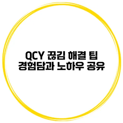 QCY 끊김 해결 팁 경험담과 노하우 공유