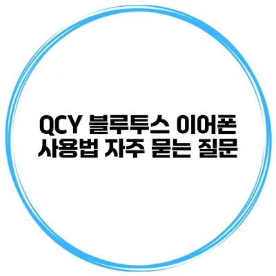 QCY 블루투스 이어폰 사용법 자주 묻는 질문