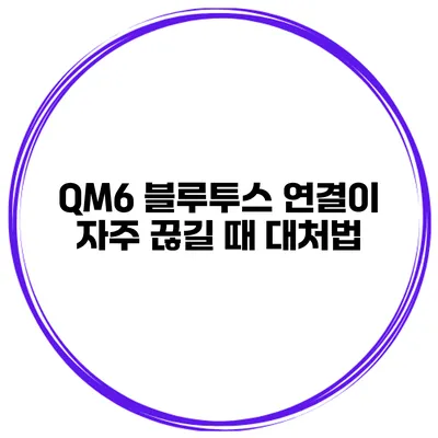 QM6 블루투스 연결이 자주 끊길 때 대처법