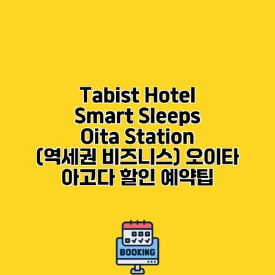 Tabist Hotel Smart Sleeps Oita Station (역세권 비즈니스) 오이타 아고다 할인 예약팁