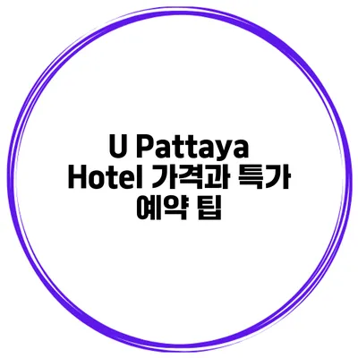 U Pattaya Hotel 가격과 특가 예약 팁