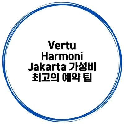 Vertu Harmoni Jakarta 가성비 최고의 예약 팁