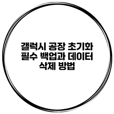 갤럭시 공장 초기화 필수 백업과 데이터 삭제 방법