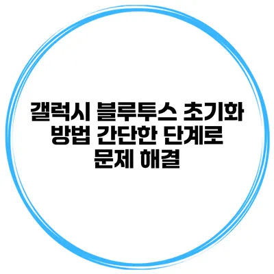 갤럭시 블루투스 초기화 방법 간단한 단계로 문제 해결