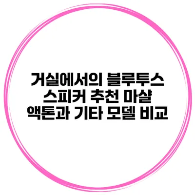 거실에서의 블루투스 스피커 추천 마샬 액톤과 기타 모델 비교