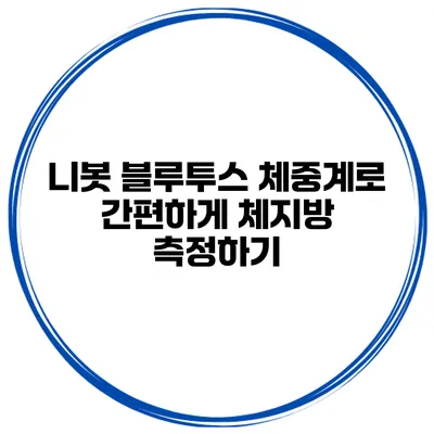 니봇 블루투스 체중계로 간편하게 체지방 측정하기