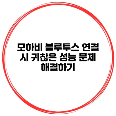 모하비 블루투스 연결 시 귀찮은 성능 문제 해결하기