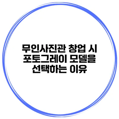 무인사진관 창업 시 포토그레이 모델을 선택하는 이유