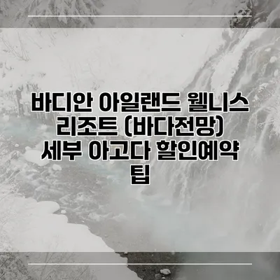 바디안 아일랜드 웰니스 리조트 (바다전망) 세부 아고다 할인예약 팁