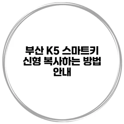 부산 K5 스마트키 신형 복사하는 방법 안내