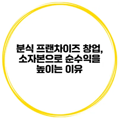 분식 프랜차이즈 창업, 소자본으로 순수익을 높이는 이유