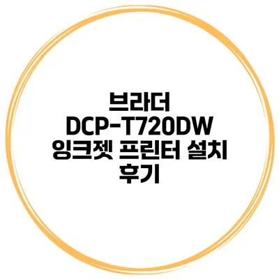 브라더 DCP-T720DW 잉크젯 프린터 설치 후기