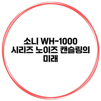 소니 WH-1000 시리즈 노이즈 캔슬링의 미래