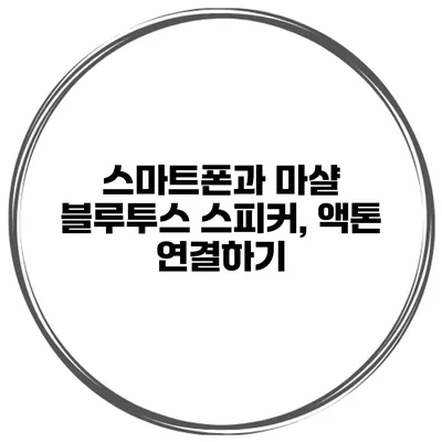 스마트폰과 마샬 블루투스 스피커, 액톤 연결하기