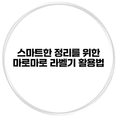 스마트한 정리를 위한 마로마로 라벨기 활용법