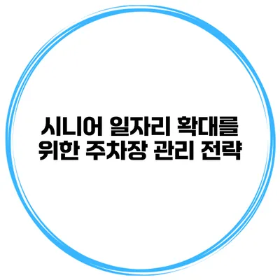 시니어 일자리 확대를 위한 주차장 관리 전략