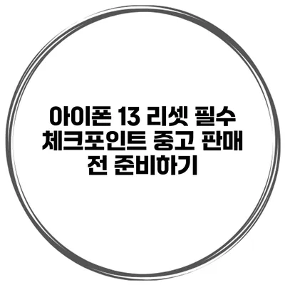 아이폰 13 리셋 필수 체크포인트 중고 판매 전 준비하기