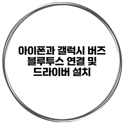 아이폰과 갤럭시 버즈 블루투스 연결 및 드라이버 설치