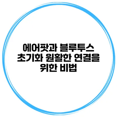 에어팟과 블루투스 초기화 원활한 연결을 위한 비법