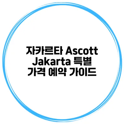 자카르타 Ascott Jakarta 특별 가격 예약 가이드