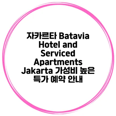 자카르타 Batavia Hotel and Serviced Apartments Jakarta 가성비 높은 특가 예약 안내