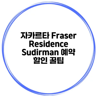 자카르타 Fraser Residence Sudirman 예약 할인 꿀팁