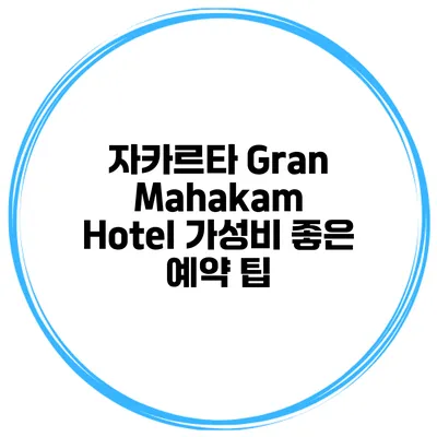 자카르타 Gran Mahakam Hotel 가성비 좋은 예약 팁
