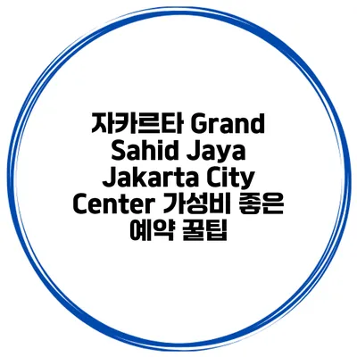 자카르타 Grand Sahid Jaya Jakarta City Center 가성비 좋은 예약 꿀팁