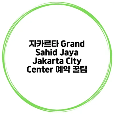 자카르타 Grand Sahid Jaya Jakarta City Center 예약 꿀팁