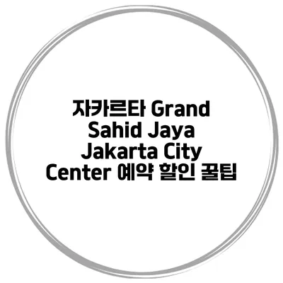 자카르타 Grand Sahid Jaya Jakarta City Center 예약 할인 꿀팁