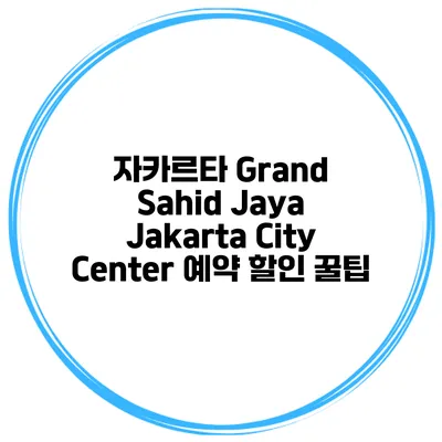 자카르타 Grand Sahid Jaya Jakarta City Center 예약 할인 꿀팁