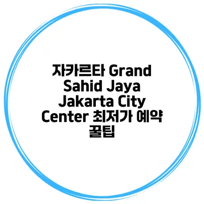 자카르타 Grand Sahid Jaya Jakarta City Center 최저가 예약 꿀팁