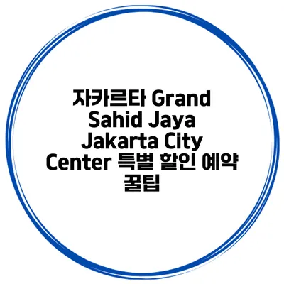 자카르타 Grand Sahid Jaya Jakarta City Center 특별 할인 예약 꿀팁