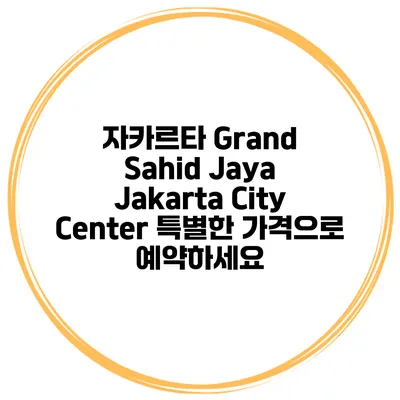자카르타 Grand Sahid Jaya Jakarta City Center 특별한 가격으로 예약하세요